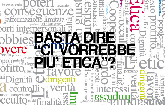 BASTA DIRE "CI VORREBBE PIU ETICA"?